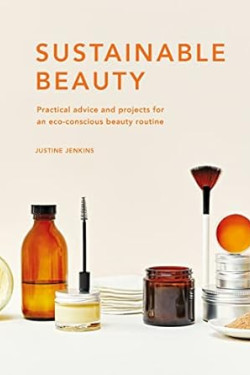 Sustainable Beauty: Practical advice and projects for an eco-conscious beauty routine (Volume 3) (Sustainable Living Series, 3) by Justine Jenkins- Hardback