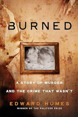 Burned A STORY OF MURDER AND THE CRIME THAT WASN'T  By Edward Humes- Hardback