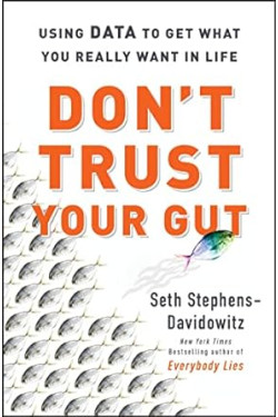 Don't Trust Your Gut: Using Data to Get What You Really Want in Life by Seth Stephens-Davidowitz -Hardback