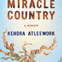 Miracle Country: A Memoir by Kendra Atleework - Hardcover