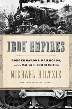 Iron Empires: Robber Barons, Railroads, and the Making of Modern America by Michael Hiltzik- Hardback