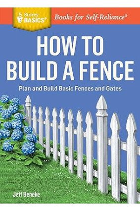 How to Build a Fence: Plan and Build Basic Fences and Gates. A Storey BASICS® Title by Jeff Beneke- Paperback