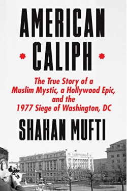 American Caliph: The True Story of a Muslim Mystic, a Hollywood Epic, and the 1977 Siege of Washington, DC by Mufti, Shahan -Hardcover