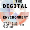 The Digital Environment: How We Live, Learn, Work, and Play Now-Hardcover
