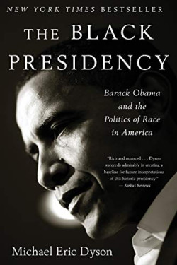 The Black Presidency: Barack Obama and the Politics of Race in America by Dyson, Michael Eric- Paperback