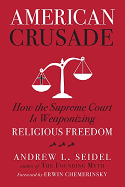 American Crusade: How the Supreme Court Is Weaponizing Religious Freedom by Seidel, Andrew L-Hardcover
