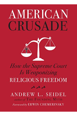 American Crusade: How the Supreme Court Is Weaponizing Religious Freedom by Seidel, Andrew L-Hardcover
