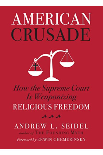 American Crusade: How the Supreme Court Is Weaponizing Religious Freedom by Seidel, Andrew L-Hardcover