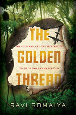 The Golden Thread: The Cold War and the Mysterious Death of Dag Hammarskjöld by Somaiya, Ravi -Hardcover