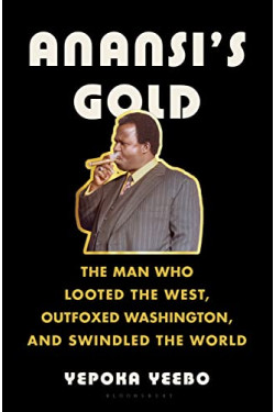 Anansi's Gold: The Man Who Looted the West, Outfoxed Washington, and Swindled the World by Yeebo, Yepoka-Hardcover