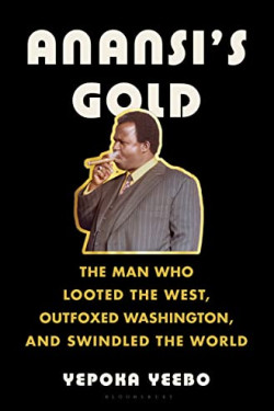 Anansi's Gold: The Man Who Looted the West, Outfoxed Washington, and Swindled the World by Yeebo, Yepoka-Hardcover