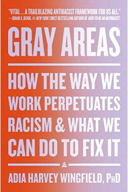 Gray Areas: How the Way We Work Perpetuates Racism and What We Can Do to Fix It by Wingfield, Adia Harvey -Hardcover