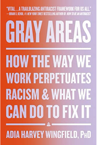 Gray Areas: How the Way We Work Perpetuates Racism and What We Can Do to Fix It by Wingfield, Adia Harvey -Hardcover