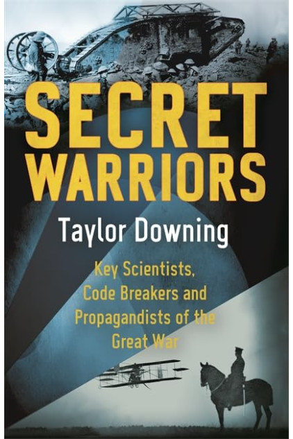 Secret Warriors: Key Scientists, Code Breakers and Propagandists of the Great War by Taylor Downing 