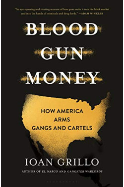 Blood Gun Money: How America Arms Gangs and Cartels  by Grillo, Ioan-Hardcover