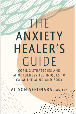 The Anxiety Healer's Guide: Coping Strategies and Mindfulness Techniques to Calm the Mind and Body by Alison Seponara - Hardback
