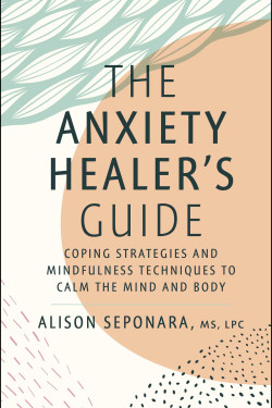 The Anxiety Healer's Guide: Coping Strategies and Mindfulness Techniques to Calm the Mind and Body by Alison Seponara - Hardback
