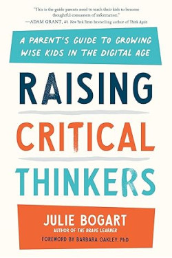 Raising Critical Thinkers: A Parent's Guide to Growing Wise Kids in the Digital Age by Julie Bogart-Hardback