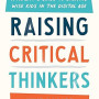 Raising Critical Thinkers: A Parent's Guide to Growing Wise Kids in the Digital Age by Julie Bogart-Hardback
