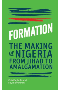 Formation: The Making of Nigeria from Jihad to Amalgamation by Feyi Fawehinmi & Fola Fagbule - Hardback