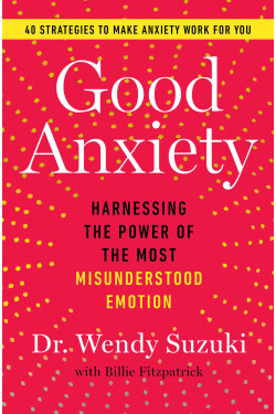 Good Anxiety: Harnessing the Power of the Most Misunderstood Emotion by Wendy Suzuki - Hardback