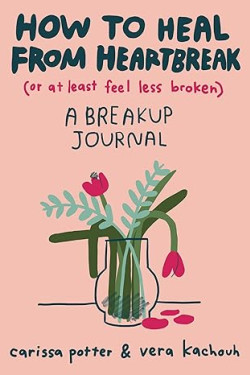 How to Heal from Heartbreak (or at Least Feel Less Broken): A breakup journal by Carissa Potter - Paperback