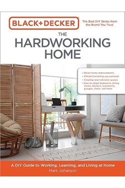 Black & Decker The Hardworking Home: A DIY Guide to Working, Learning, and Living at Home by Mark Johanson - Paperback