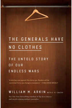 The Generals Have No Clothes: The Untold Story of Our Endless Wars by William M. Arkin - Paperback
