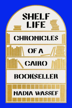 Shelf Life: Chronicles of a Cairo Bookseller by Nadia Wassef - Paperback 