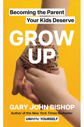 Grow Up: Becoming the Parent Your Kids Deserve By Gary John Bishop-Hardcover
