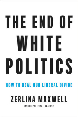 The End of White Politics: How to Heal Our Liberal Divide by Maxwell, Zerlina - Hardback 