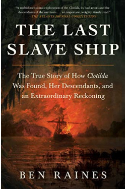 The Last Slave Ship: The True Story of How Clotilda Was Found, Her Descendants, and an Extraordinary Reckoning by Raines, Ben-Paperback
