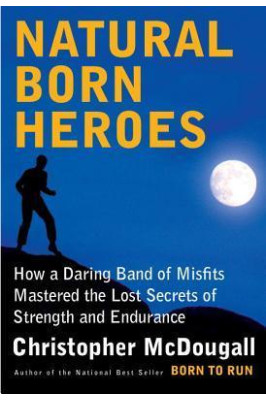 Natural Born Heroes: How a Daring Band of Misfits Mastered the Lost Secrets of Strength and Endurance by Christopher McDougall - Hardback 