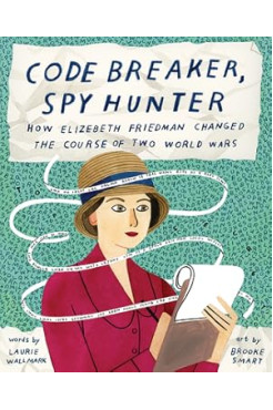 Code Breaker, Spy Hunter: How Elizebeth Friedman Changed the Course of Two World Wars by Laurie Wallmark (Author), Brooke Smart (Illustrator) - Hardback