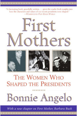 First Mothers: The Women Who Shaped the Presidents by Bonnie Angelo - Paperback