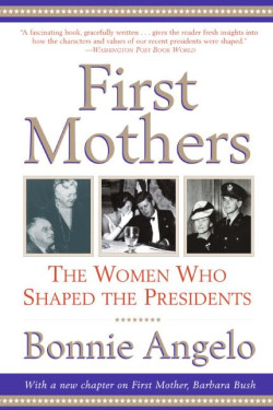 First Mothers: The Women Who Shaped the Presidents by Bonnie Angelo - Paperback