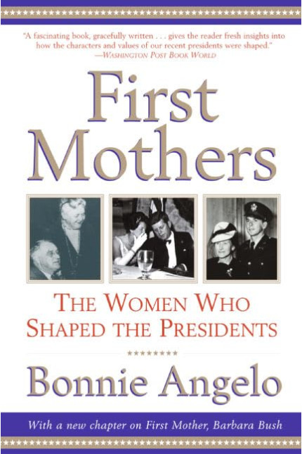 First Mothers: The Women Who Shaped the Presidents by Bonnie Angelo - Paperback