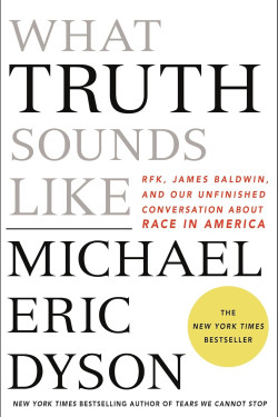 What Truth Sounds Like: Robert F. Kennedy, James Baldwin, and Our Unfinished Conversation About Race in America by Michael Eric Dyson - Hardback