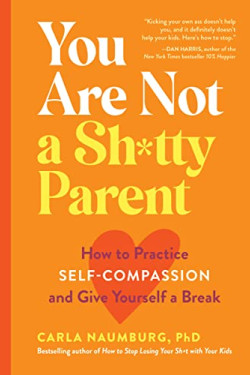 You Are Not a Sh*tty Parent: How to Practice Self-Compassion and Give Yourself a Break by Carla Naumburg - Paperback