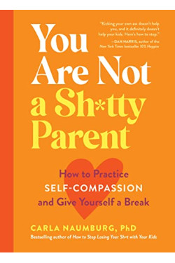 You Are Not a Sh*tty Parent: How to Practice Self-Compassion and Give Yourself a Break by Carla Naumburg - Paperback