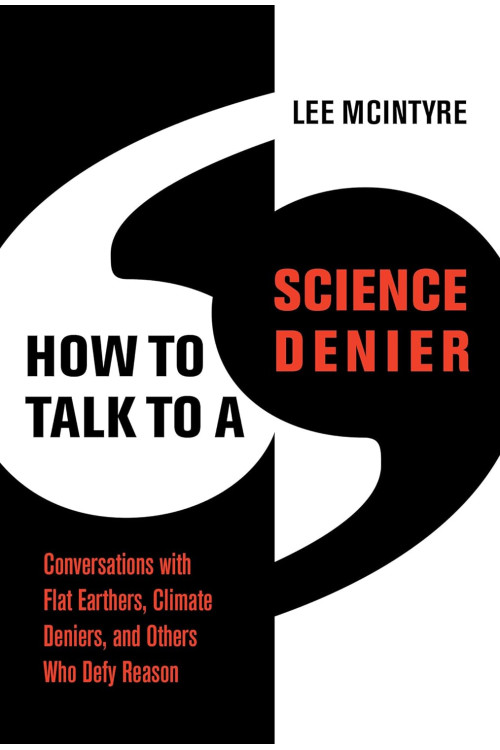How to Talk to a Science Denier: Conversations with Flat Earthers, Climate Deniers, and Others Who Defy Reason by Lee McIntyre - Hardback