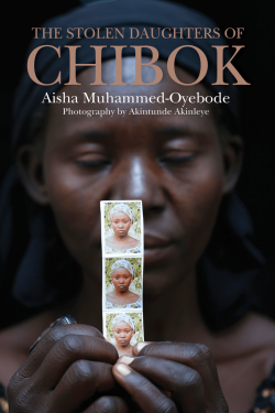 The Stolen Daughters Of Chibok by Aisha Muhammed-Oyebode