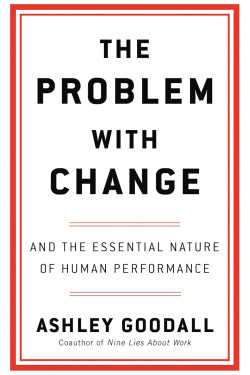 The Problem With Change and the Essential Nature of Human Performance By Goodall, Ashley -Hardcover