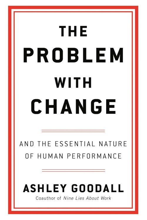 The Problem With Change and the Essential Nature of Human Performance By Goodall, Ashley -Hardcover