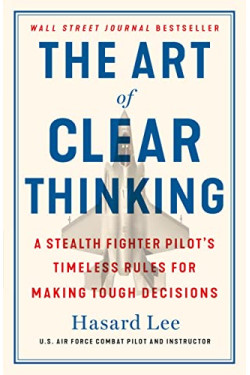 The Art of Clear Thinking: A Stealth Fighter Pilot's Timeless Rules for Making Tough Decisions by Lee, Hasard -Hardcover
