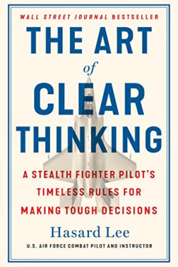 The Art of Clear Thinking: A Stealth Fighter Pilot's Timeless Rules for Making Tough Decisions by Lee, Hasard -Hardcover