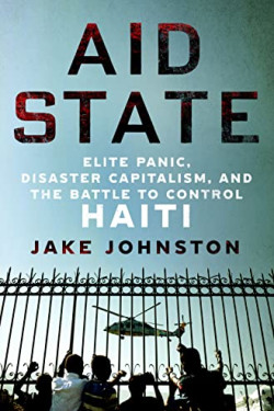Aid State: Elite Panic, Disaster Capitalism, and the Battle to Control Haiti by	Johnston, Jake -Hardcover