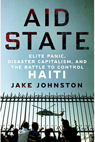 Aid State: Elite Panic, Disaster Capitalism, and the Battle to Control Haiti by	Johnston, Jake -Hardcover