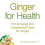 Ginger For Health: 100 Amazing and Unexpected Uses for Ginger