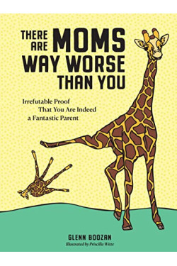 There Are Moms Way Worse Than You: Irrefutable Proof That You Are Indeed a Fantastic Parent by Boozan, Glenn Witte, Priscilla (Ilt) -Hardcover